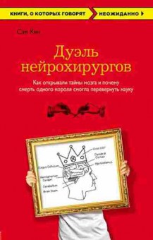 Книга Кин С. Дуэль нейрохирургов Как открывали тайны мозга,и почему смерть одного короля смогла перевернуть науку, б-8045, Баград.рф